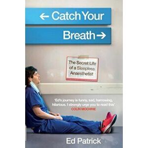 Catch Your Breath. The Secret Life of a Sleepless Anaesthetist, Hardback - Ed Patrick imagine