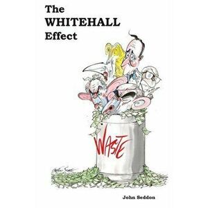 The Whitehall Effect. How Whitehall Became the Enemy of Great Public Services and What We Can Do about It, Paperback - John Seddon imagine