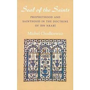 The Seal of the Saints: Prophethood and Sainthood in the Doctrine of Ibn 'Arabi, Paperback - Michel Chodkiewicz imagine