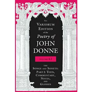 The Variorum Edition of the Poetry of John Donne, Volume 4.2: The Songs and Sonets: Part 2: Texts, Commentary, Notes, and Glosses - John Donne imagine