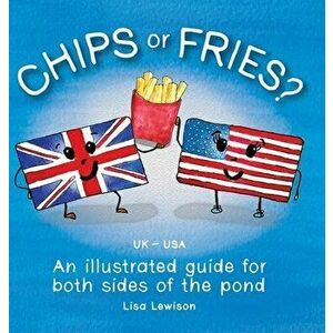 Chips or Fries?: An illustrated guide for both sides of the pond (UK - USA), Hardcover - Lisa Lewison imagine
