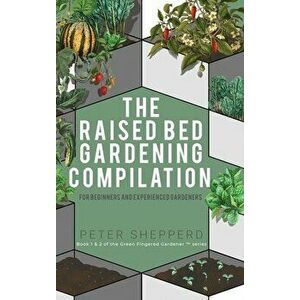 Raised Bed Gardening Compilation for Beginners and Experienced Gardeners: The ultimate guide to produce organic vegetables with tips and ideas to incr imagine