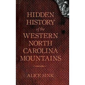 Hidden History of the North Carolina Mountains, Hardcover - Alice E. Sink imagine