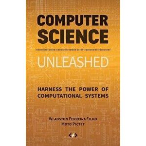 Computer Science Unleashed: Harness the Power of Computational Systems, Paperback - Wladston Ferreira Filho imagine