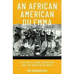 An African American Dilemma: A History of School Integration and Civil Rights in the North, Hardcover - Zoe Burkholder imagine
