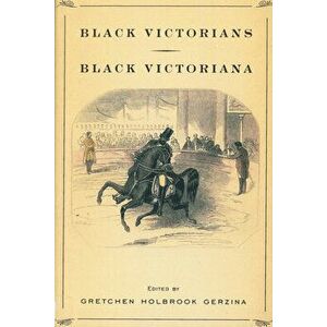 Black Victorians/Black Victoriana, Paperback - Gretchen Holbrook Gerzina imagine