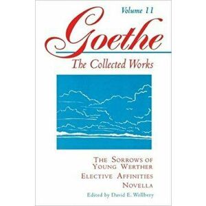 Goethe, Volume 11: The Sorrows of Young Werther--Elective Affinities--Novella, Paperback - Johann Wolfgang Von Goethe imagine