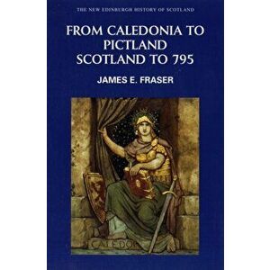 From Caledonia to Pictland: Scotland to 795, Paperback - James E. Fraser imagine