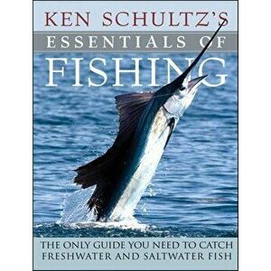Ken Schultz's Essentials of Fishing: The Only Guide You Need to Catch Freshwater and Saltwater Fish, Paperback - Ken Schultz imagine