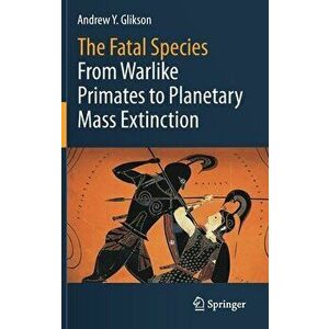 The Fatal Species: From Warlike Primates to Planetary Mass Extinction, Hardcover - Andrew Y. Glikson imagine