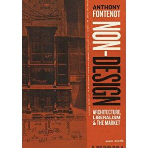 Non-Design: Architecture, Liberalism, and the Market, Hardcover - Anthony Fontenot imagine