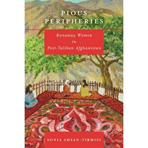 Pious Peripheries: Runaway Women in Post-Taliban Afghanistan, Paperback - Sonia Ahsan-Tirmizi imagine