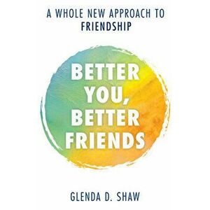 Better You, Better Friends: A Whole New Approach to Friendship, Hardcover - Glenda D. Shaw imagine