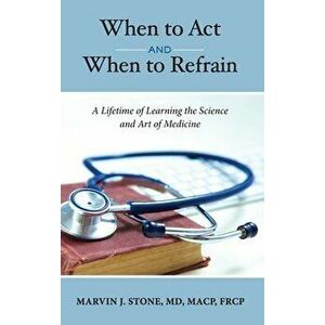 When to Act and When to Refrain: A Lifetime of Learning the Science and Art of Medicine (revised edition), Hardcover - Marvin J. Stone imagine