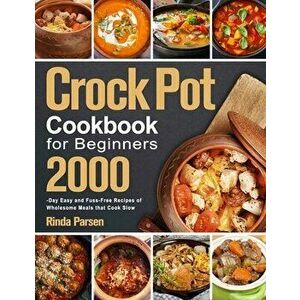 Crock Pot Cookbook for Beginners: 2000-Day Easy and Fuss-Free Recipes of Wholesome Meals that Cook Slow, Paperback - Rinda Parsen imagine