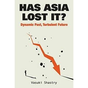 Has Asia Lost It?: Dynamic Past, Turbulent Future, Paperback - Vasuki Shastry imagine