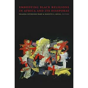 Embodying Black Religions in Africa and Its Diasporas, Paperback - Yolanda Covington-Ward imagine