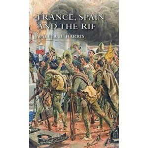 France, Spain and the Rif, Hardcover - Walter B. Harris imagine