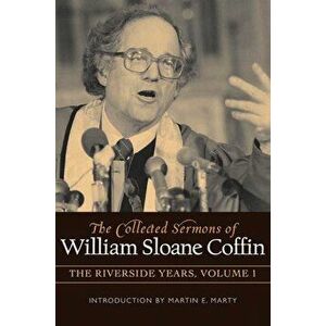 The Collected Sermons of William Sloane Coffin, Volume One: The Riverside Years, Hardcover - William Sloane Coffin imagine