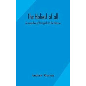 The holiest of all: an exposition of the Epistle to the Hebrews, Hardcover - Andrew Murray imagine