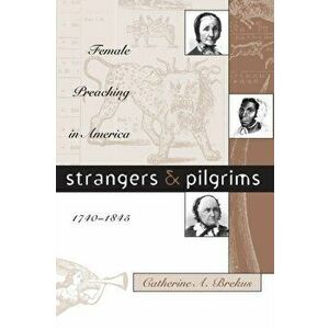 Strangers and Pilgrims: Female Preaching in America, 1740-1845, Paperback - Catherine a. Brekus imagine