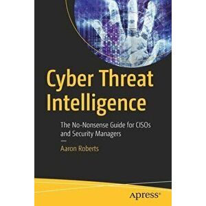 Cyber Threat Intelligence: The No-Nonsense Guide for Cisos and Security Managers, Paperback - Aaron Roberts imagine