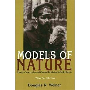 Models Of Nature: Ecology, Conservation, and Cultural Revolution in Soviet Russia, Paperback - Douglas R. Weiner imagine