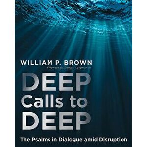 Deep Calls to Deep: The Psalms in Dialogue Amid Disruption, Paperback - William P. Brown imagine
