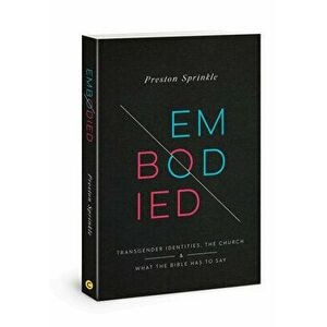 Embodied: Transgender Identities, the Church, and What the Bible Has to Say, Paperback - Preston M. Sprinkle imagine