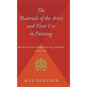 The Materials of the Artist and Their Use in Painting: With Notes on the Techniques of the Old Masters, Revised Edition - Max Doerner imagine