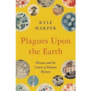 Plagues Upon the Earth: Disease and the Course of Human History, Hardcover - Kyle Harper imagine