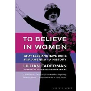 To Believe in Women: What Lesbians Have Done for America - A History, Paperback - Lillian Faderman imagine