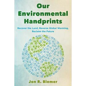 Our Environmental Handprints: Recover the Land, Reverse Global Warming, Reclaim the Future, Hardcover - Jon R. Biemer imagine