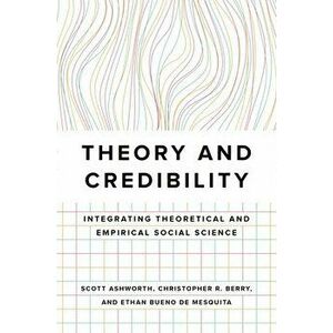 Theory and Credibility: Integrating Theoretical and Empirical Social Science, Paperback - Scott Ashworth imagine
