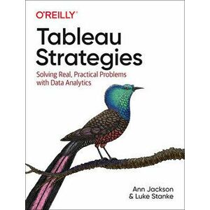 Tableau Strategies: Solving Real, Practical Problems with Data Analytics, Paperback - Ann Jackson imagine