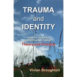 Trauma and Identity: Identity Oriented Psychotrauma Therapy: Theory and Practice, Paperback - Vivian Broughton imagine