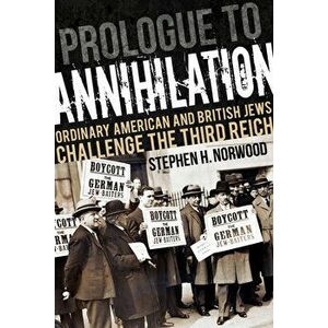 Prologue to Annihilation: Ordinary American and British Jews Challenge the Third Reich, Paperback - Stephen H. Norwood imagine