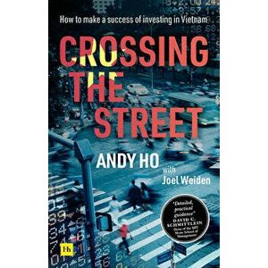 Crossing the Street: How to Make a Success of Investing in Vietnam, Paperback - Andy Ho imagine