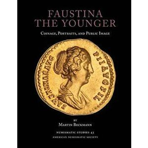 Faustina the Younger: Coinage, Portraits, and Public Image, Paperback - Martin Beckmann imagine