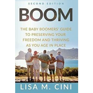 Boom: The Baby Boomers' Guide to Preserving Your Freedom and Thriving as You Age in Place, Hardcover - Lisa M. Cini imagine