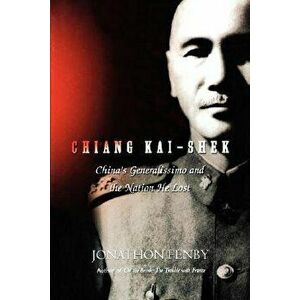 Chiang Kai Shek: China's Generalissimo and the Nation He Lost, Paperback - Jonathan Fenby imagine