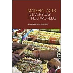 Material Acts in Everyday Hindu Worlds, Paperback - Joyce Burkhalter Flueckiger imagine