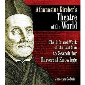 Athanasius Kircher's Theatre of the World: The Life and Work of the Last Man to Search for Universal Knowledge, Hardcover - Joscelyn Godwin imagine