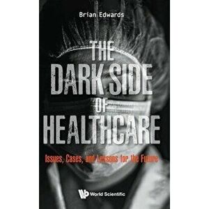 Dark Side of Healthcare, The: Issues, Cases, and Lessons for the Future, Hardcover - Brian Edwards imagine