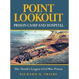 Point Lookout Prison Camp and Hospital: The North's Largest Civil War Prison, Hardcover - Richard H. Triebe imagine