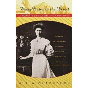 Daisy Bates in the Desert: A Woman's Life Among the Aborigines, Paperback - Julia Blackburn imagine