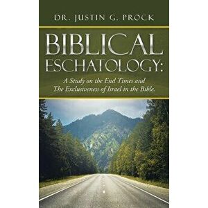 Biblical Eschatology: A Study on the End Times and the Exclusiveness of Israel in the Bible., Hardcover - Justin G. Prock imagine