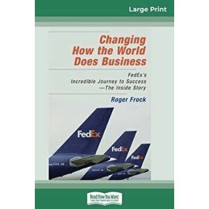 Changing How the World Does Business: FedEx's Incredible Journey to Success - The Inside Story (16pt Large Print Edition) - Roger Frock imagine