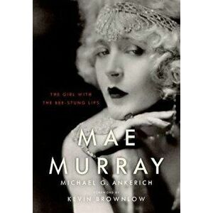 Mae Murray: The Girl with the Bee-Stung Lips, Hardcover - Michael G. Ankerich imagine