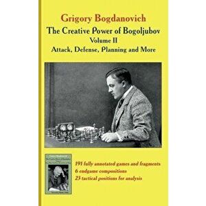 The Creative Power of Bogoljubov Volume II: Attack, Defense, Planning and More, Hardcover - Grigory Bogdanovich imagine